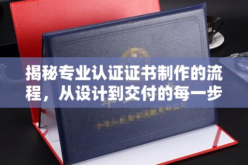 双鸭山揭秘专业认证证书制作的流程，从设计到交付的每一步